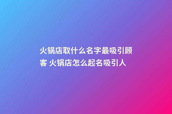 火锅店取什么名字最吸引顾客 火锅店怎么起名吸引人-第1张-店铺起名-玄机派